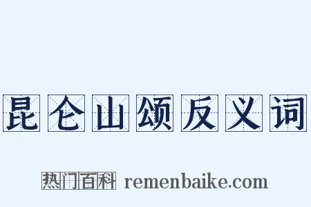 昆仑山颂反义词是什么意思的图片